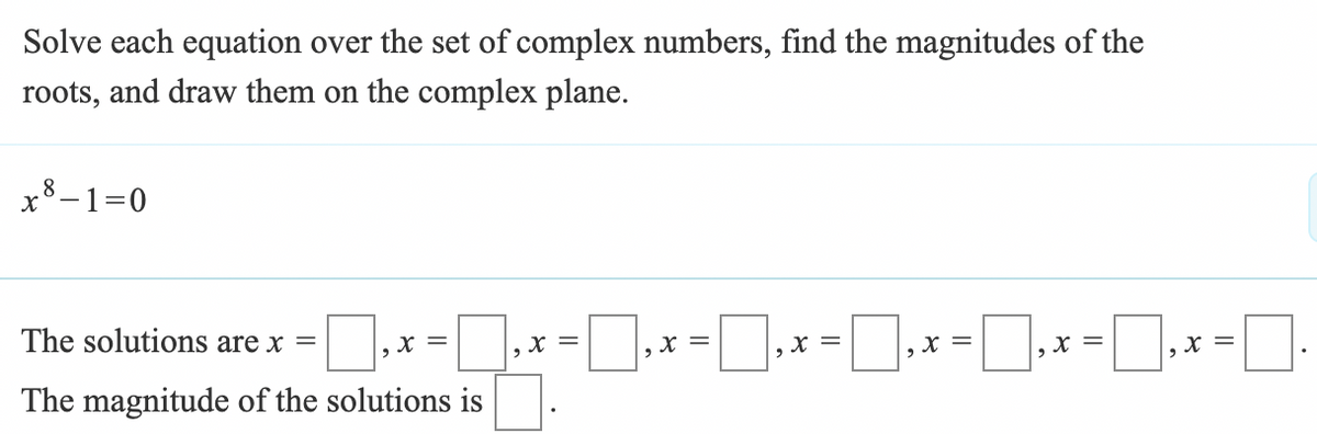 Solve each equation over the set of complex numbers, find the magnitudes of the
roots, and draw them on the complex plane.
x-1=0
The solutions are x =
x =
x =
,
☐,x=1,x=1,x= 1,x = 1, x = 1.
The magnitude of the solutions is