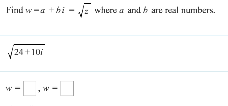 Find w = a + bi = √z where a and b are real numbers.
24+10i
W =
W =