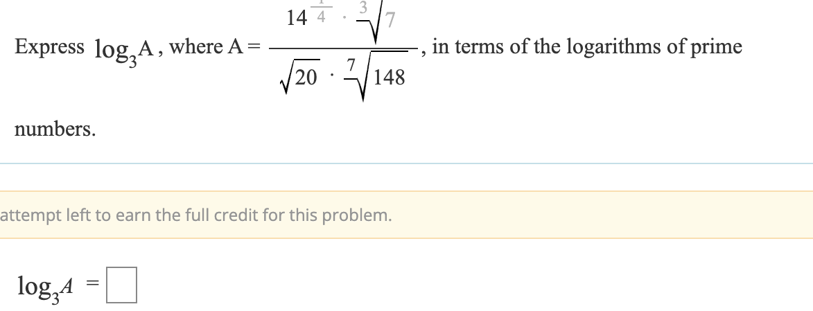 Express log3A, where A
=
numbers.
14 4
in terms of the logarithms of prime
7
√20
√/148
attempt left to earn the full credit for this problem.
log34