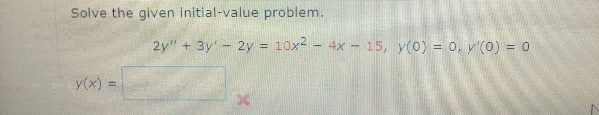 Solve the given initial-value problem.

\[ 2y'' + 3y' - 2y = 10x^2 - 4x - 15, \quad y(0) = 0, \quad y'(0) = 0 \]

\[ y(x) = \, \boxed{\phantom{abc\hspace{50pt}}} \]

A red "X" symbol appears below the input box, indicating an incorrect or incomplete entry.