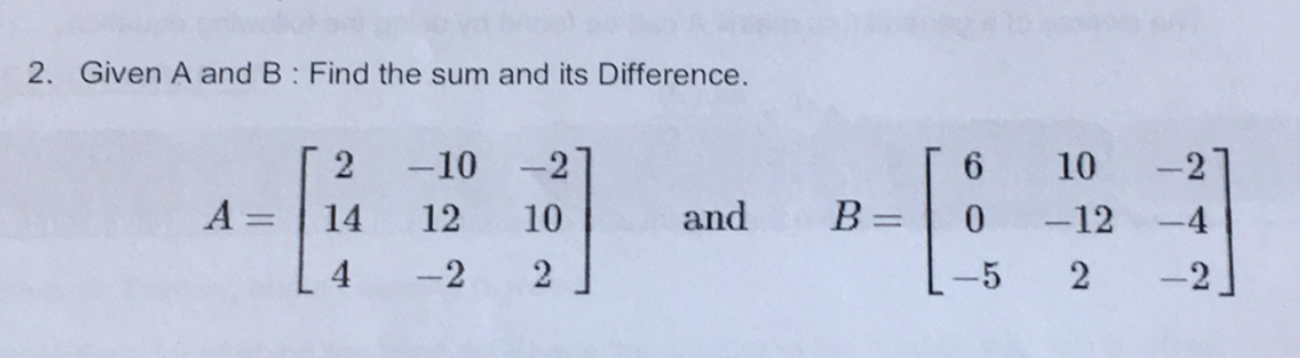 2. Given A and B: Find the sum and its Difference.
2
-10 -2
10
-2
A =
14
12
10
and
B =
-12
-4
%3D
4
-2
-5
-2
