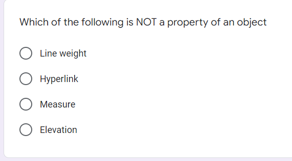 Which of the following is NOT a property of an object
Line weight
Нуperlink
O Measure
Elevation
