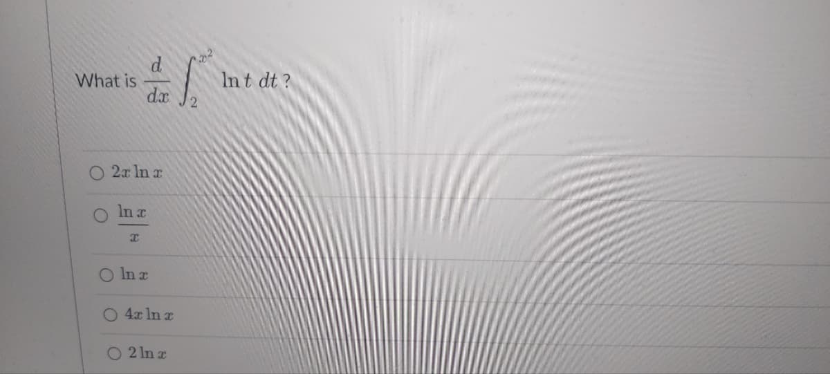 What is
O 2x ln x
ln x
dx
X
O
ln x
4x ln x
2 ln x
S
2
In t dt?