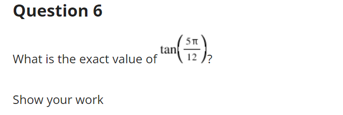 Question 6
tan
What is the exact value of
12
Show your work
