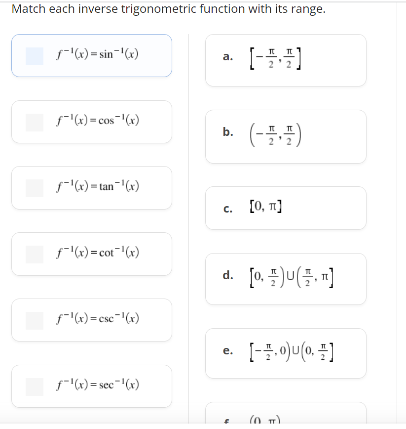 Match each inverse trigonometric function with its range.
f-'(x) = sin='(x)
а.
f-l(x) = cos-'(x)
b. (-플플)
f-l(x) = tan-'(x)
[0, T]
c.
f-(x) = cot""(x)
d. [0. 플)u(플, T]
f-l(x) = csc-(x)
е.
f-l(x) = sec-'(x)
