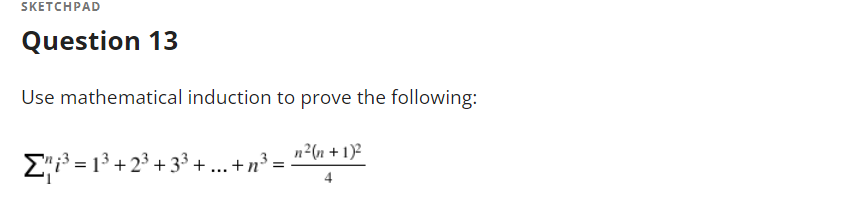 SKETCHPAD
Question 13
Use mathematical induction to prove the following:
n2(n + 1)2
E"i³ = 13 +23 + 33+...+n³:
4
