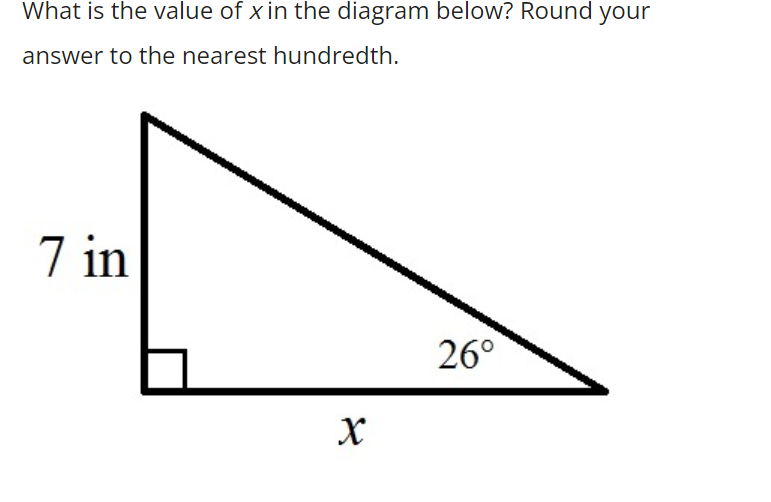 What is the value of x in the diagram below? Round your
answer to the nearest hundredth.
7 in
26°
