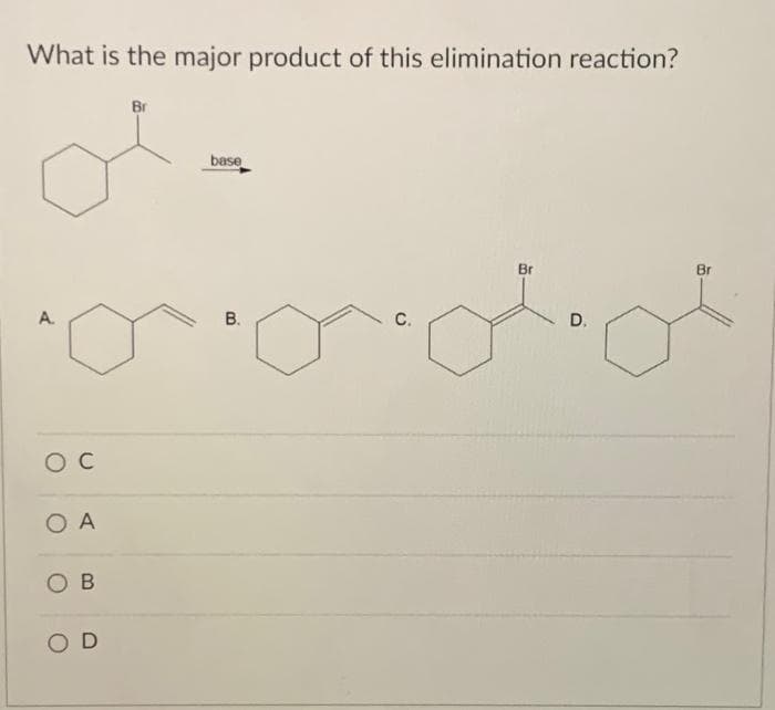 What is the major product of this elimination reaction?
A.
OC
O A
OB
OD
Br
base
momotor
C.
B.
Br
D.
Br