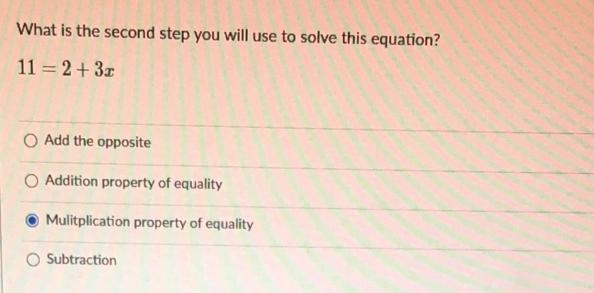 What is the second step you will use to solve this equation?
11 = 2+3z
O Add the opposite
O Addition property of equality
Mulitplication property of equality
Subtraction
