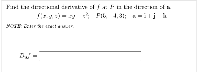 Find the directional derivative of f at P in the direction of a.
f(а, у, г) — гу + 2?; P(5, —4, 3); а3i+j+k
Р(5, —4, 3);
a = i+j+k
NOTE: Enter the exact answer.
Duf
