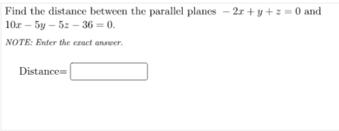 Find the distance between the parallel planes – 2x + y + z = 0 and
10г — 5у — 52 — 36 — 0.
NOTE: Enter the ezact answer.
Distance=
