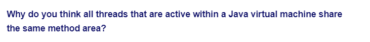 Why do you think all threads that are active within a Java virtual machine share
the same method area?