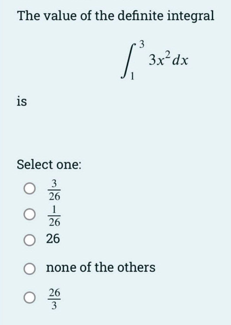 The value of the definite integral
[₁²3)
is
Select one:
3
26
1
26
26
3x² dx
O none of the others
O
26
3