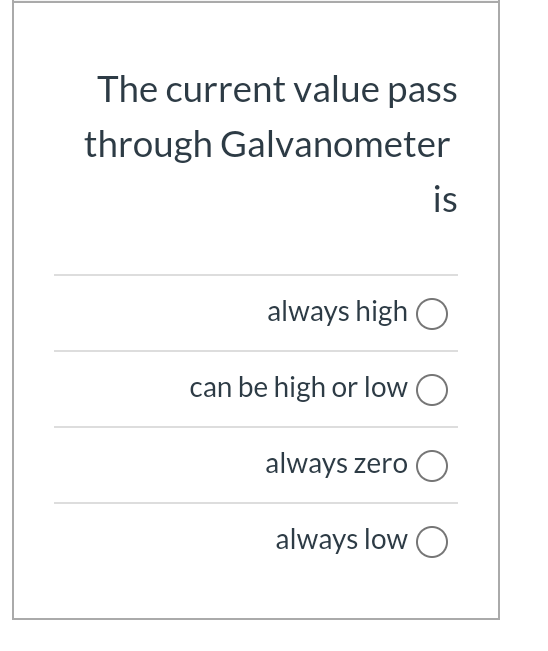 The current value pass
through Galvanometer
is
always high O
can be high or low O
always zero O
always low O
