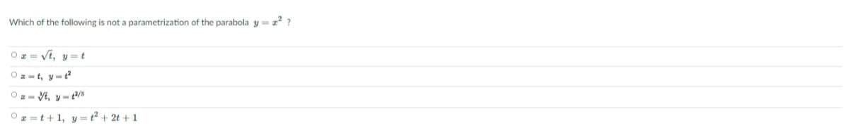 Which of the following is not a parametrization of the parabola y = x° ?
Oz= Vi, y=t
Oz=t, y-t
O z- V, y - t/s
O =t+1, y =t² + 2t + 1
