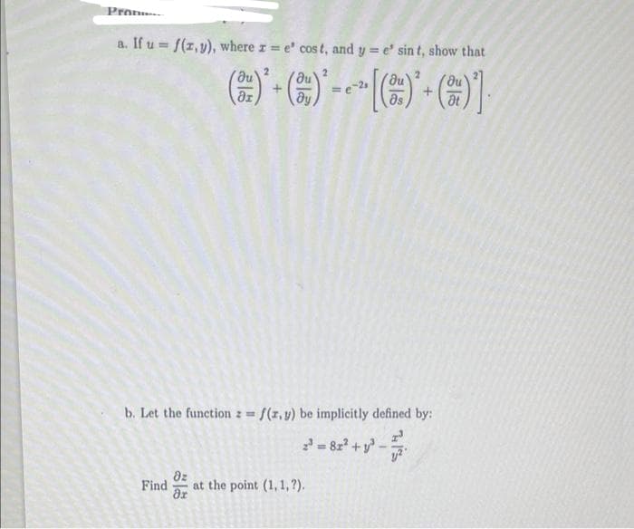 Pron
a. If u = f(x,y), where r = e' cost, and y = e' sin t, show that
()'-)--[-]
=
Find
+
əz
ax
b. Let the function z = f(x, y) be implicitly defined by:
2² = 82² + y² -
2
at the point (1, 1,?).
+