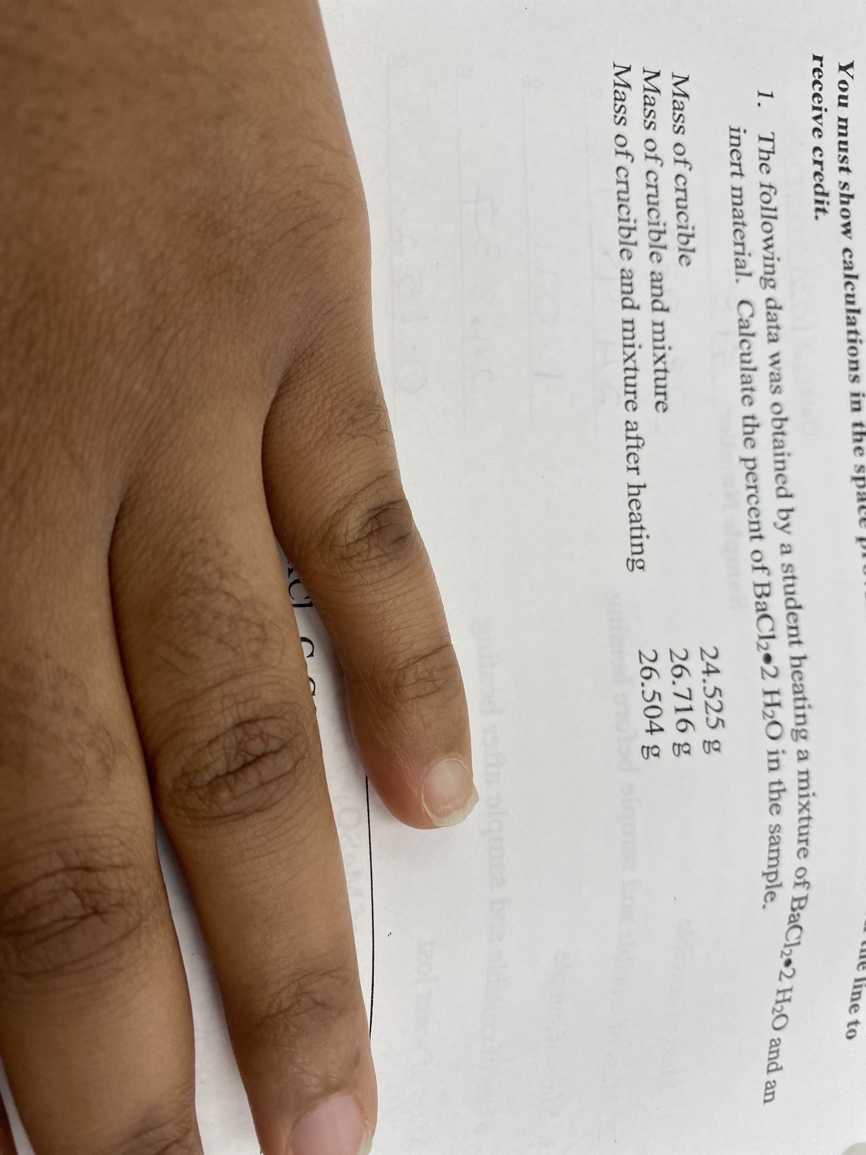 You must show calculations in the space pr
receive credit.
he line to
1. The following data was obtained by a student heating a mixture of BaCl2•2 H2O and an
inert material. Calculate the percent of BaCl2•2 H2O in the sample
24.525 g
26.716 g
26.504 g
olod slam Lo
Mass of crucible
Mass of crucible and mixture
Mass of crucible and mixture after heating
mby
