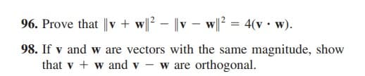 96. Prove that ||v + wl? – |v - w||? = 4(v• w).
98. If v and w are vectors with the same magnitude, show
that v + w and v - w are orthogonal.
