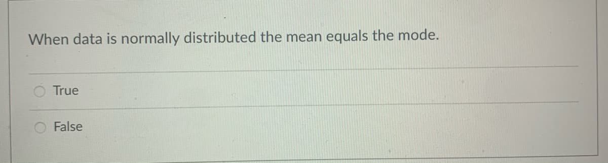 When data is normally distributed the mean equals the mode.
True
False
