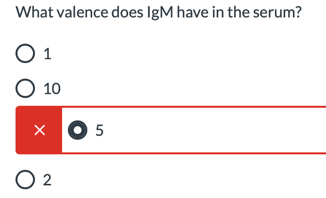 What valence does IgM have in the serum?
O 1
Ο 10
x O 5
O 2
