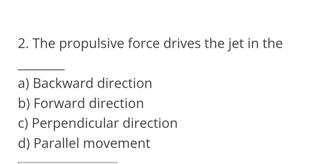 2. The propulsive force drives the jet in the
a) Backward direction
b) Forward direction
c) Perpendicular direction
d) Parallel movement
