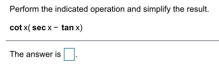 Perform the indicated operation and simplify the result.
cot x( sec x - tan x)
The answer is
