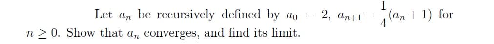 Let an be recursively defined by ao = 2, an+1 =
1
(an+1) for
n>0. Show that an converges, and find its limit.