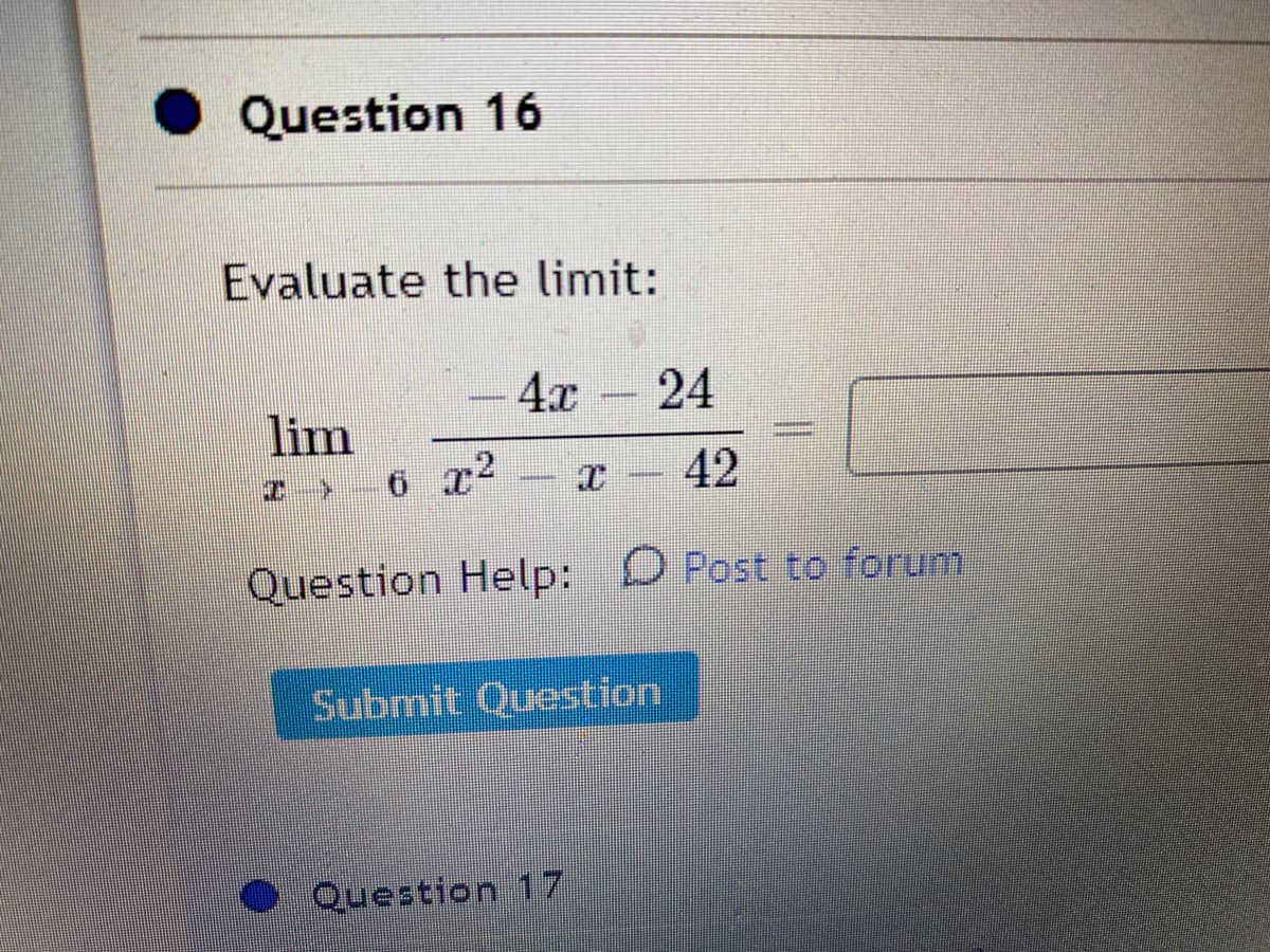 Question 16
Evaluate the limit:
4x
24
lim
x – 42
Question Help: D Post to forum
Submit Question
Question 17
