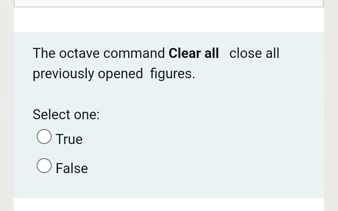 The octave command Clear all close all
previously opened figures.
Select one:
True
False
