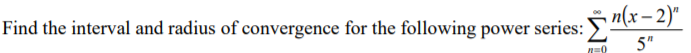 Find the interval and radius of convergence for the following power series:
n(x– 2)"
5"
