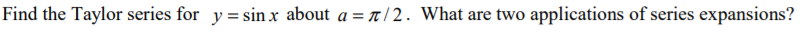 Find the Taylor series for y = sin xr about a = t/ 2. What are two applications of series expansions?
