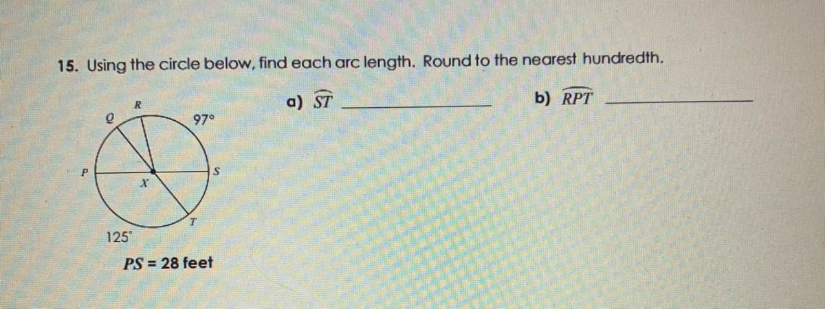 15. Using the circle below, find each arc length. Round to the nearest hundredth.
a) ST
b) RPT
97°
125°
PS = 28 feet
