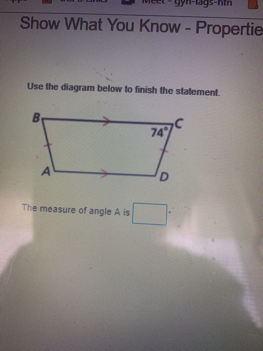 Show What You Know - Propertie
Use the diagram below to finish the statement.
74
D.
The measure of angle A is
