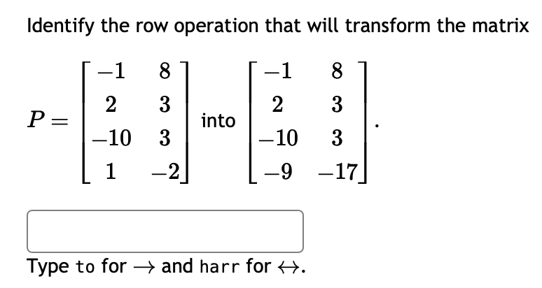 Identify the row operation that will transform the matrix
-1 8
-1 8
2 3
2 3
-10 3
3
-9-17
P =
1 -2
into
-10
Type to for →→ and harr for ↔.