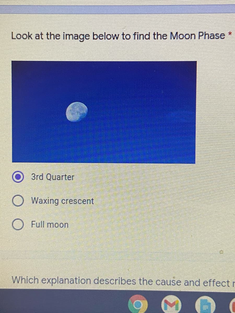 Look at the image below to find the Moon Phase
3rd Quarter
O Waxing crescent
O Full moon
Which explanation describes the cause and effect r
