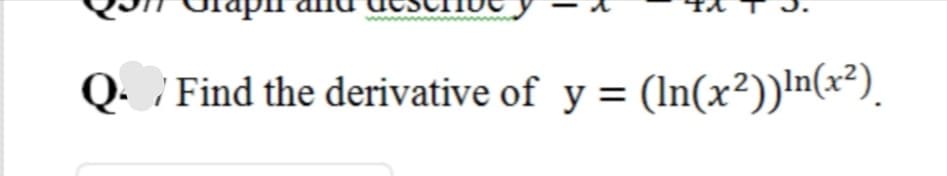 Q. / Find the derivative of y = (In(x²))In(x²).
