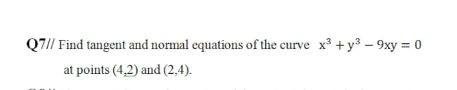 Q7// Find tangent and normal equations of the curve x³ +y³ – 9xy = 0
at points (4,2) and (2,4).
