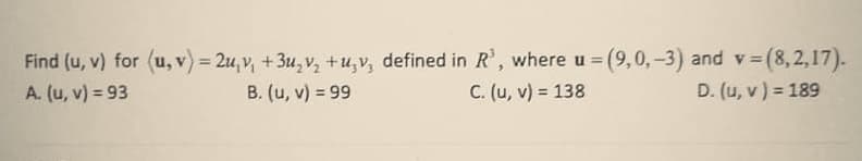 Find (u, v) for (u, v) = 2u, v, +3u, v, +u,v, defined in R, where u = (9,0,-3) and v (
(8,2,17).
%3D
A. (u, v) = 93
B. (u, v) = 99
C. (u, v) = 138
D. (u, v) = 189
%3D
%3D
