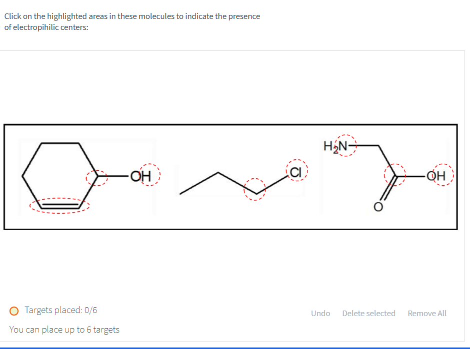 Click on the highlighted areas in these molecules to indicate the presence
of electropihilic centers:
O Targets placed: 0/6
You can place up to 6 targets
-OH
CI
H₂N
Undo Delete selected
-QH
Remove All