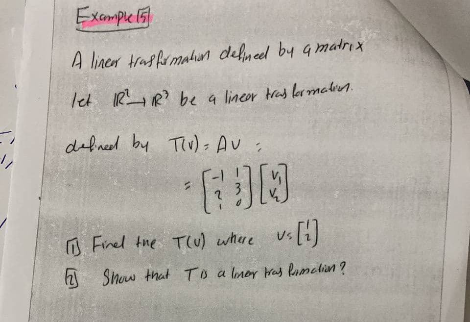 Excmple 15
A linen traffrmatin defimed by qmatrı x
let IRR? be a lineor tras lermalin.
defned by Thv) - Av
O Finel tne T(U) where
us[i)
h Show that To a lmer ras Rumalin ?
