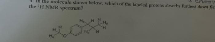 nomy
in the molecule shown below, which of the labeled protons absorbs furthest down fie
the 'H NMR spectrum?
H₂
H₂
H
H