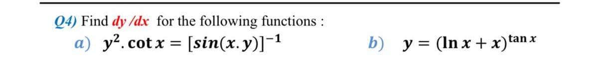 Q4) Find dy /dx for the following functions :
a) y².cotx = [sin(x.y)]-¹
b)
y = (lnx + x) tan x