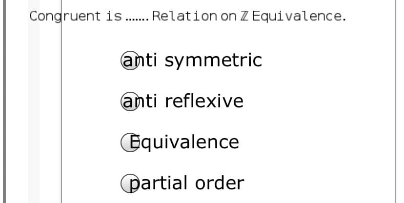 Congruent is. Relation on Z Equivalence.
anti symmetric
anti reflexive
Equivalence
partial order
