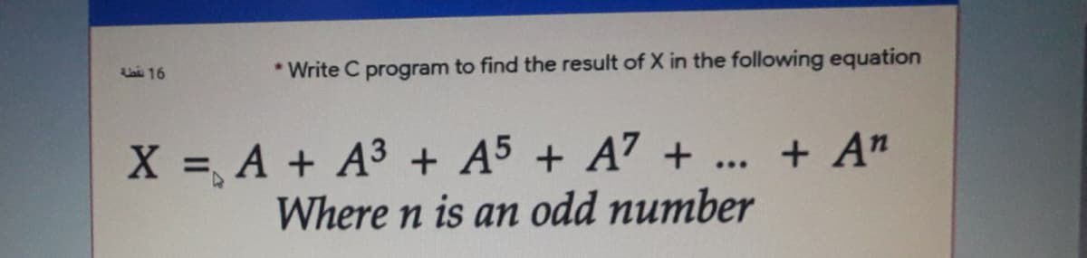 * Write C program to find the result of X in the following equation
Lai 16
X , A + A3 + A5 + A7 + ... + An
Where n is an odd number
