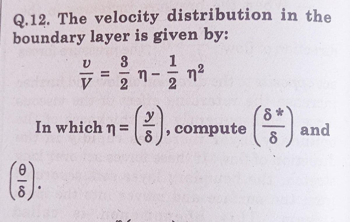 Q.12. The velocity distribution in the
boundary layer is given by:
V
3
1
F
7 = 2²/11 η η?
V
In which n=
(3).
5º
, compute
and
(1)