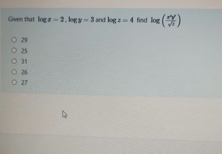 Given that logz 2, log y= 3 and log z = 4 find log ()
%3D
%3D
O 29
O 25
O 31
O 26
O27
