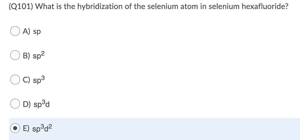 (Q101) What is the hybridization of the selenium atom in selenium hexafluoride?
A) sp
B) sp2
C) sp3
D) sp°d
E) sp³d2
