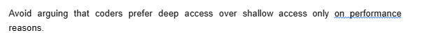 Avoid arguing that coders prefer deep access over shallow access only on performance
reasons.