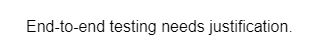 End-to-end testing needs justification.
