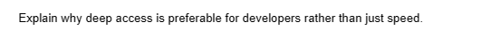 Explain why deep access is preferable for developers rather than just speed.